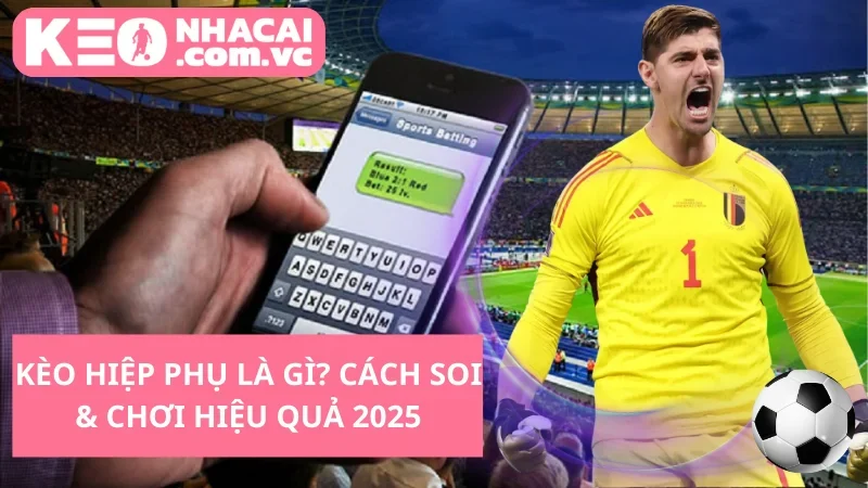 Kèo hiệp phụ là gì? Cách soi & chơi hiệu quả 2025