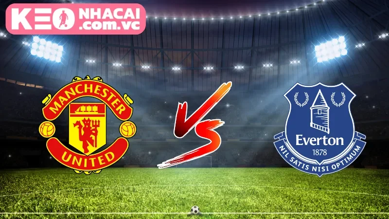 Cái nhìn tổng quan về trận Manchester United vs Everton